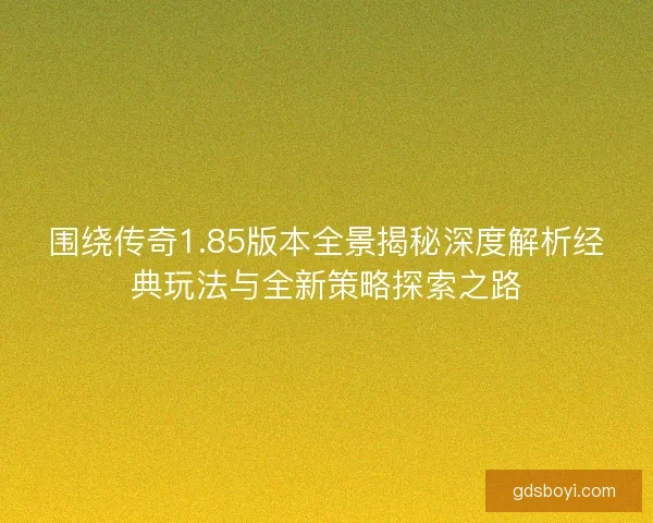围绕传奇1.85版本全景揭秘深度解析经典玩法与全新策略探索之路 围绕传奇1.85版本全景揭秘深度解析经典玩法与全新策略探索之路