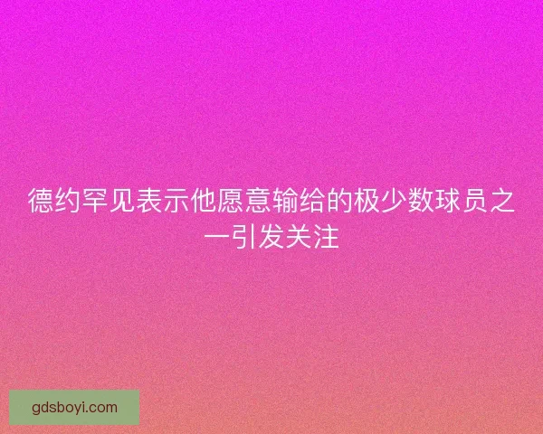 德约罕见表示他愿意输给的极少数球员之一引发关注