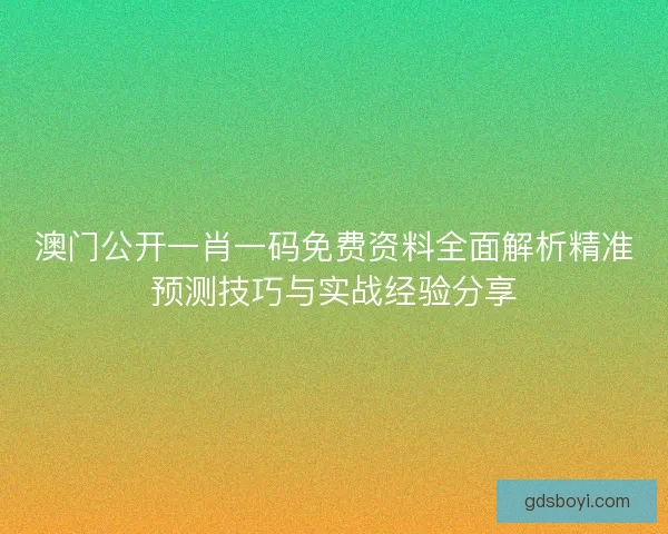澳门公开一肖一码免费资料全面解析精准预测技巧与实战经验分享