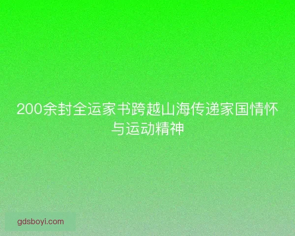 200余封全运家书跨越山海传递家国情怀与运动精神