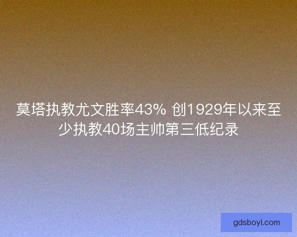 莫塔执教尤文胜率43% 创1929年以来至少执教40场主帅第三低纪录 莫塔执教尤文胜率43% 创1929年以来至少执教40场主帅第三低纪录