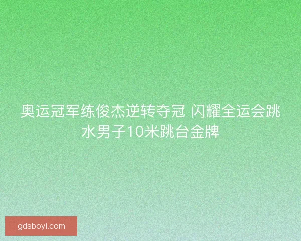 奥运冠军练俊杰逆转夺冠 闪耀全运会跳水男子10米跳台金牌