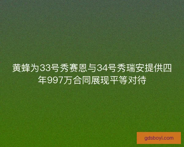 黄蜂为33号秀赛恩与34号秀瑞安提供四年997万合同展现平等对待
