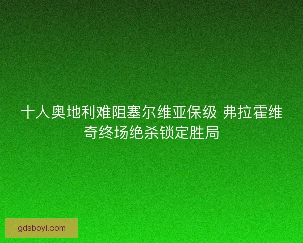 十人奥地利难阻塞尔维亚保级 弗拉霍维奇终场绝杀锁定胜局