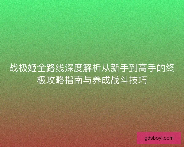 战极姬全路线深度解析从新手到高手的终极攻略指南与养成战斗技巧