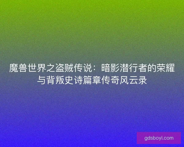 魔兽世界之盗贼传说：暗影潜行者的荣耀与背叛史诗篇章传奇风云录